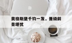 开云体育平台APP-奥格斯堡千钧一发，晋级前景堪忧